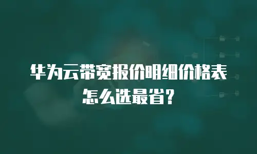 华为云带宽报价明细价格表怎么选最省？