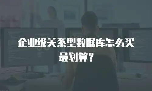 企业级关系型数据库怎么买最划算？