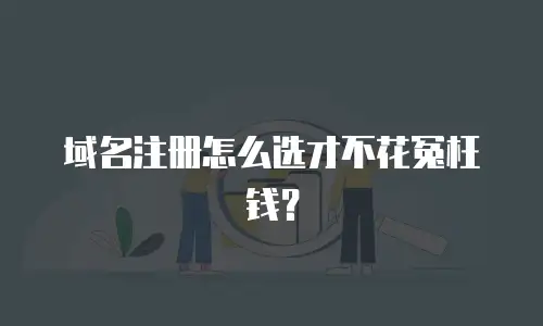 域名注册怎么选才不花冤枉钱？