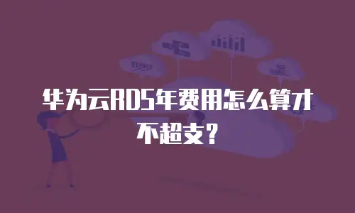 华为云RDS年费用怎么算才不超支？