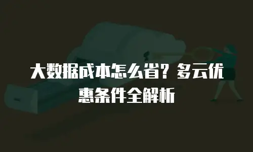 大数据成本怎么省？多云优惠条件全解析