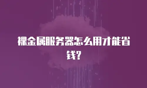 裸金属服务器怎么用才能省钱？