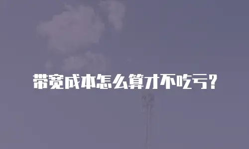 带宽成本怎么算才不吃亏？
