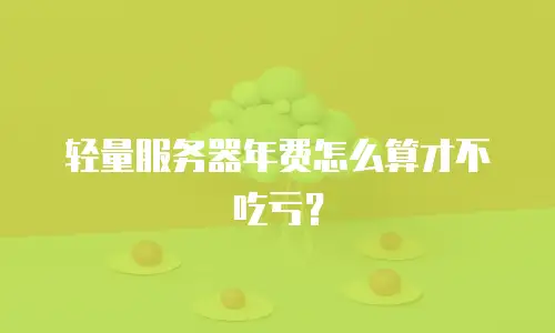 轻量服务器年费怎么算才不吃亏？