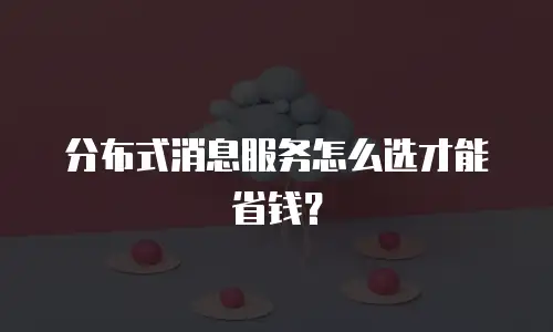 分布式消息服务怎么选才能省钱？