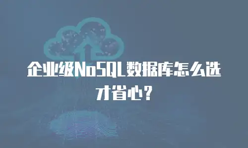 企业级NoSQL数据库怎么选才省心？
