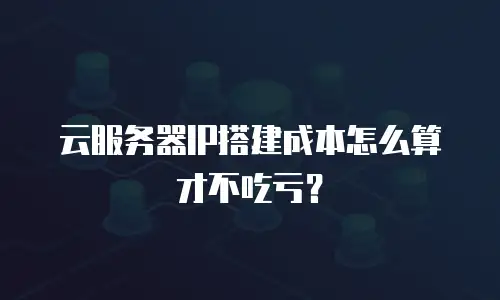 云服务器IP搭建成本怎么算才不吃亏？