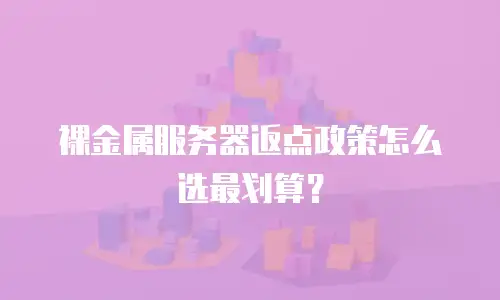 裸金属服务器返点政策怎么选最划算？