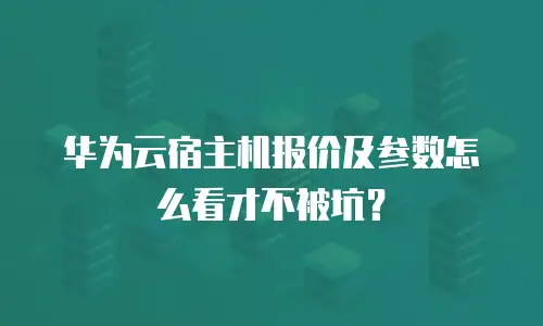 华为云宿主机报价及参数怎么看才不被坑？