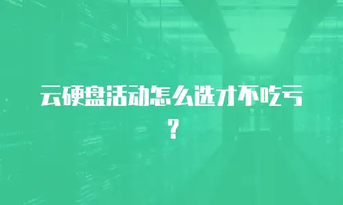 云硬盘活动怎么选才不吃亏？