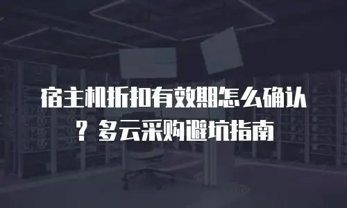 宿主机折扣有效期怎么确认？多云采购避坑指南