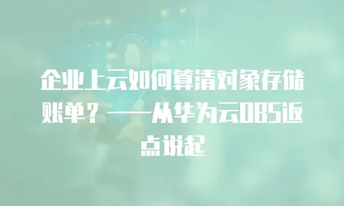企业上云如何算清对象存储账单？——从华为云OBS返点说起