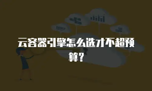 云容器引擎怎么选才不超预算？