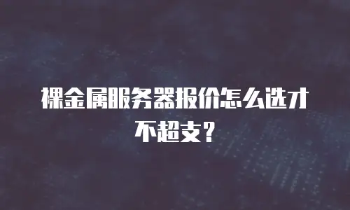 裸金属服务器报价怎么选才不超支？