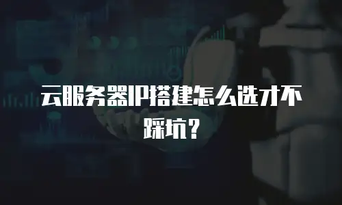 云服务器IP搭建怎么选才不踩坑？