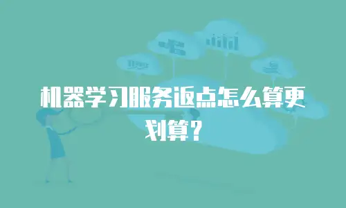 机器学习服务返点怎么算更划算？
