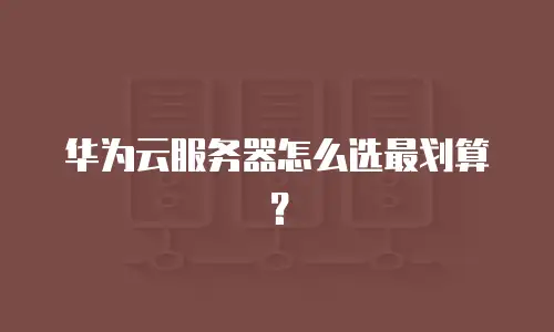 华为云服务器怎么选最划算？