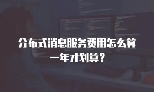 分布式消息服务费用怎么算一年才划算？