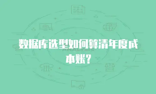 数据库选型如何算清年度成本账？