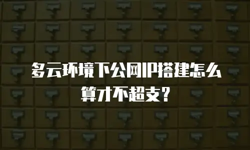 多云环境下公网IP搭建怎么算才不超支？