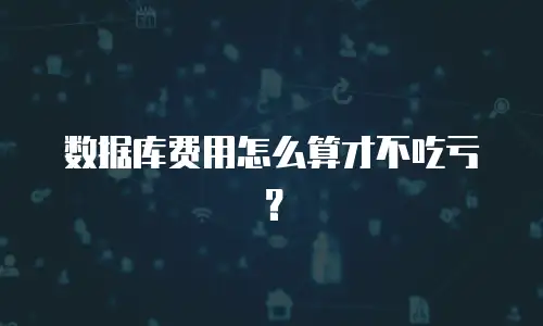 数据库费用怎么算才不吃亏？