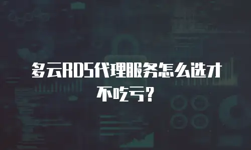 多云RDS代理服务怎么选才不吃亏？