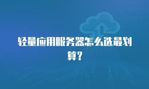 轻量应用服务器怎么选最划算？