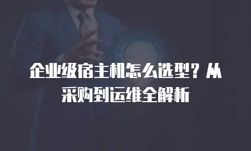 企业级宿主机怎么选型？从采购到运维全解析