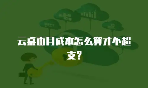 云桌面月成本怎么算才不超支？