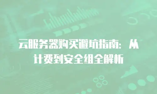 云服务器购买避坑指南：从计费到安全组全解析