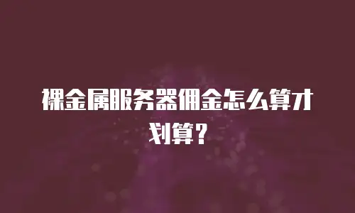 裸金属服务器佣金怎么算才划算？