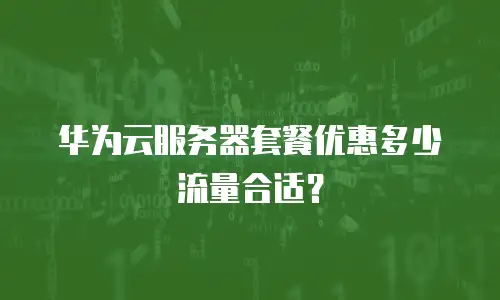 华为云服务器套餐优惠多少流量合适？