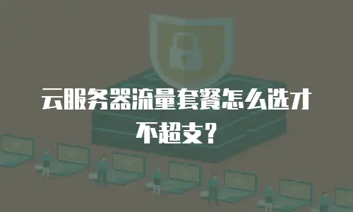 云服务器流量套餐怎么选才不超支？