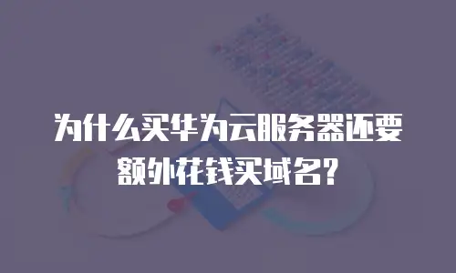 为什么买华为云服务器还要额外花钱买域名？