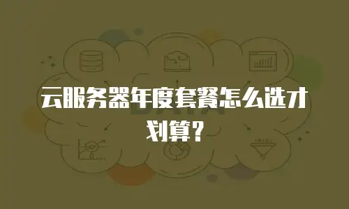 云服务器年度套餐怎么选才划算？