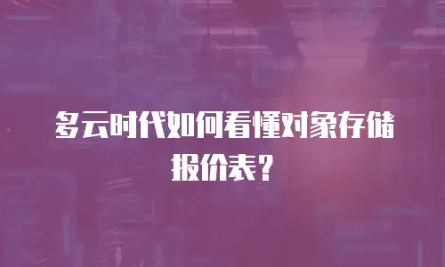 多云时代如何看懂对象存储报价表？
