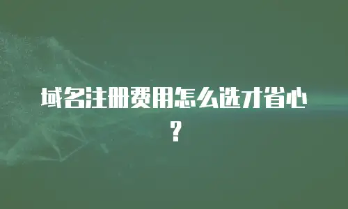 域名注册费用怎么选才省心？