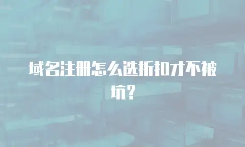 域名注册怎么选折扣才不被坑？