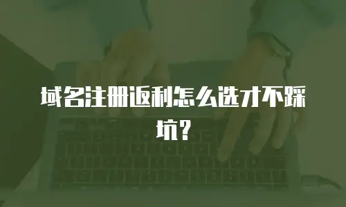 域名注册返利怎么选才不踩坑？