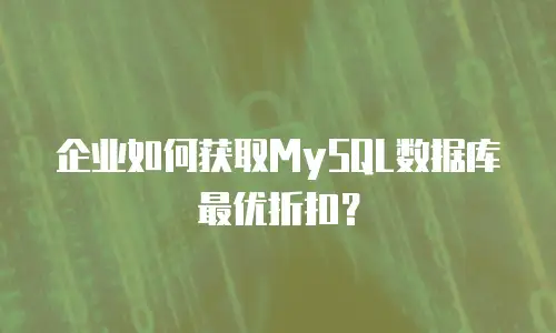 企业如何获取MySQL数据库最优折扣？