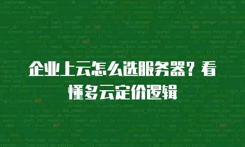 企业上云怎么选服务器？看懂多云定价逻辑