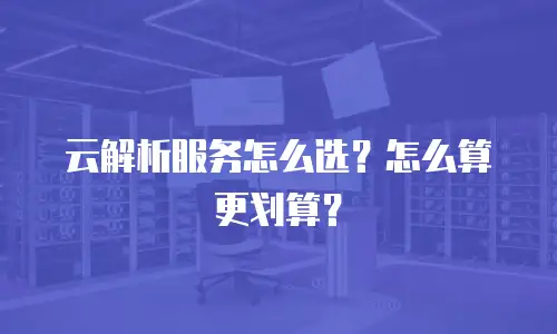 云解析服务怎么选？怎么算更划算？