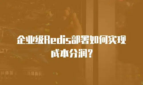 企业级Redis部署如何实现成本分润？