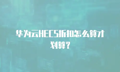 华为云HECS折扣怎么算才划算？