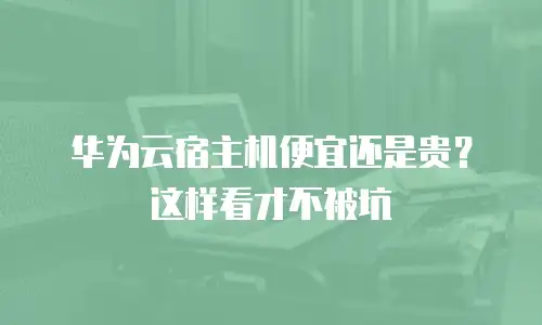 华为云宿主机便宜还是贵？这样看才不被坑