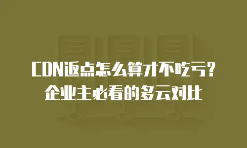 CDN返点怎么算才不吃亏？企业主必看的多云对比