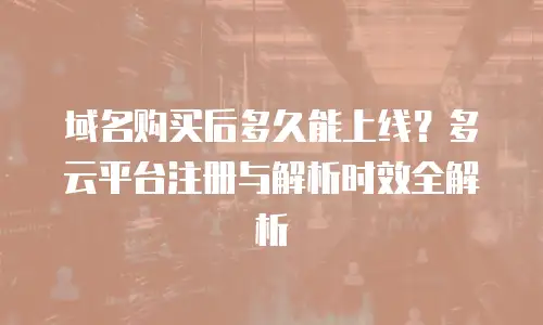 域名购买后多久能上线？多云平台注册与解析时效全解析
