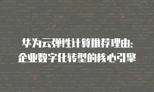 华为云弹性计算推荐理由：企业数字化转型的核心引擎