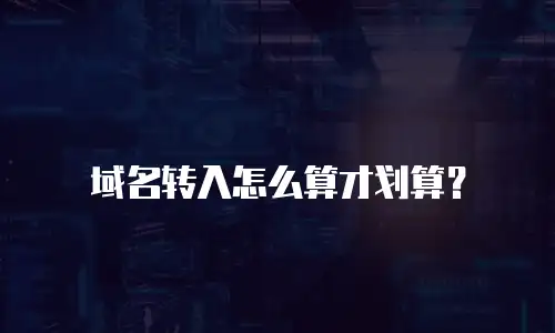 域名转入怎么算才划算？
