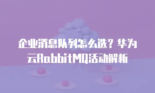 企业消息队列怎么选？华为云RabbitMQ活动解析